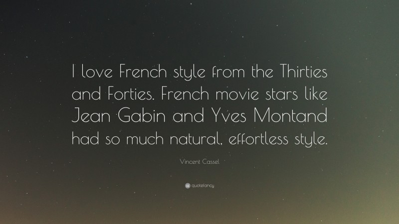 Vincent Cassel Quote: “I love French style from the Thirties and Forties. French movie stars like Jean Gabin and Yves Montand had so much natural, effortless style.”