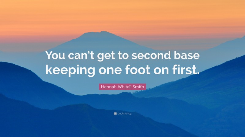 Hannah Whitall Smith Quote: “You can’t get to second base keeping one foot on first.”