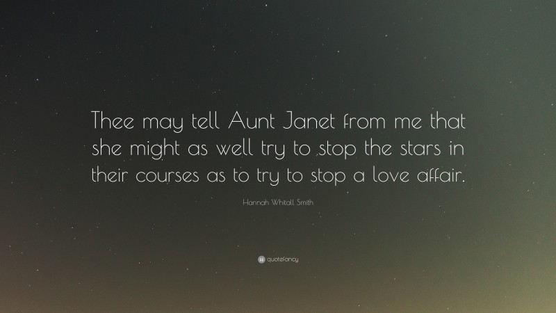 Hannah Whitall Smith Quote: “Thee may tell Aunt Janet from me that she might as well try to stop the stars in their courses as to try to stop a love affair.”