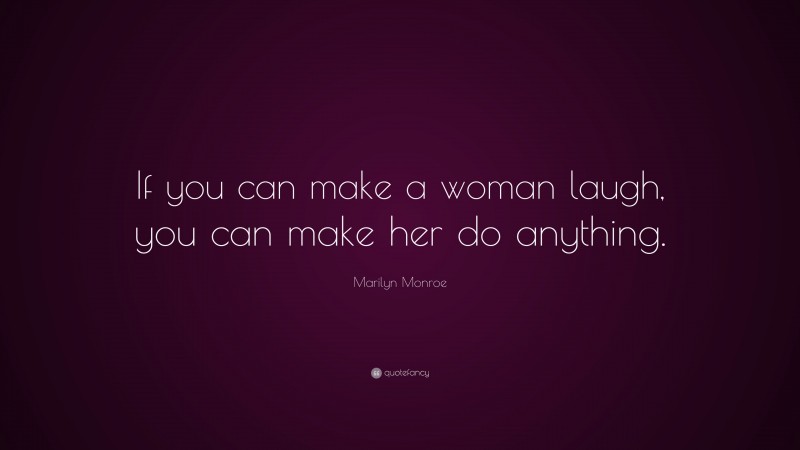 Marilyn Monroe Quote: “If you can make a woman laugh, you can make her do anything.”