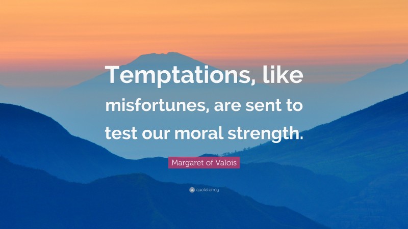 Margaret of Valois Quote: “Temptations, like misfortunes, are sent to test our moral strength.”