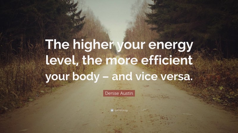 Denise Austin Quote: “The higher your energy level, the more efficient your body – and vice versa.”
