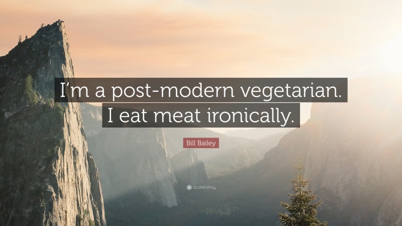 Bill Bailey Quote: “I’m a post-modern vegetarian. I eat meat ironically.”
