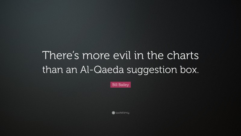 Bill Bailey Quote: “There’s more evil in the charts than an Al-Qaeda suggestion box.”