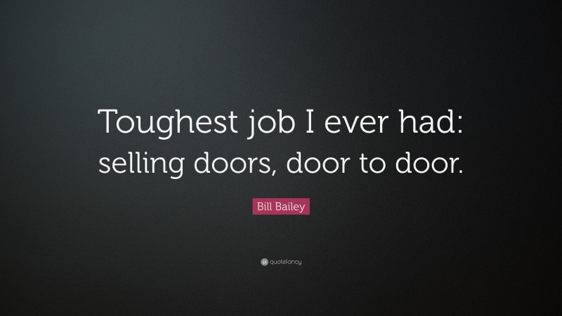 Bill Bailey Quote: “Toughest job I ever had: selling doors, door to door.”