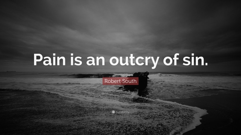 Robert South Quote: “Pain is an outcry of sin.”