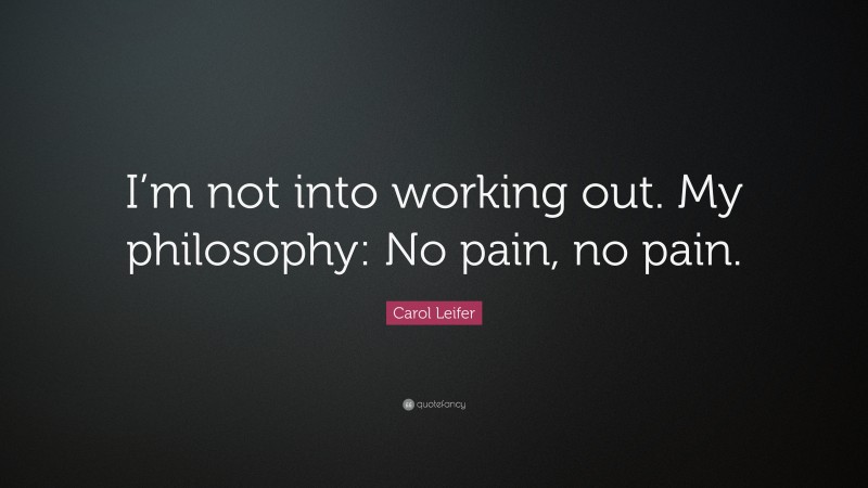Carol Leifer Quote: “I’m not into working out. My philosophy: No pain, no pain.”