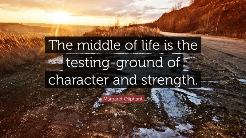 Margaret Oliphant Quote: “The middle of life is the testing-ground of character and strength.”