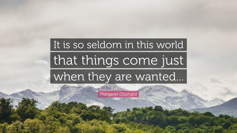 Margaret Oliphant Quote: “It is so seldom in this world that things come just when they are wanted...”