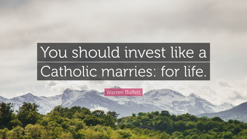 Warren Buffett Quote: “You should invest like a Catholic marries: for life.”
