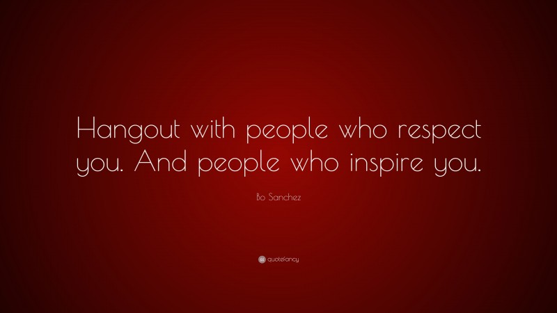 Bo Sanchez Quote: “Hangout with people who respect you. And people who inspire you.”