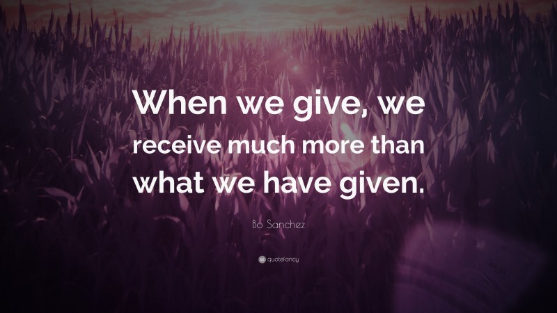 Bo Sanchez Quote: “When we give, we receive much more than what we have given.”