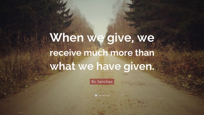 Bo Sanchez Quote: “When we give, we receive much more than what we have given.”