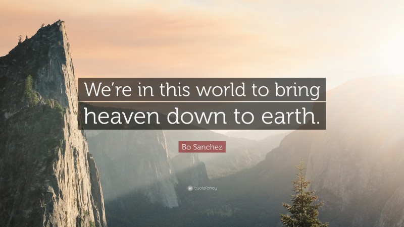 Bo Sanchez Quote: “We’re in this world to bring heaven down to earth.”