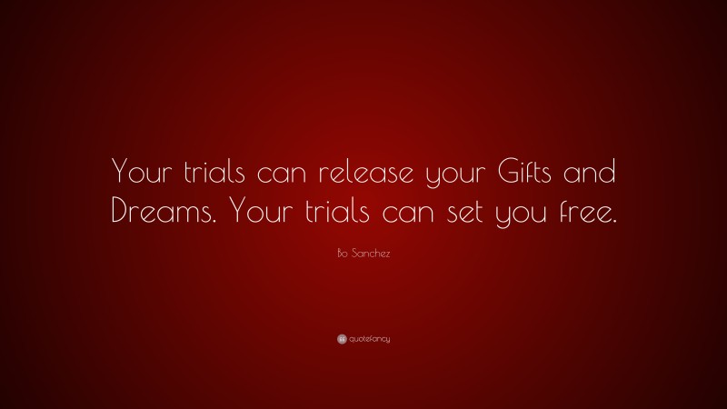 Bo Sanchez Quote: “Your trials can release your Gifts and Dreams. Your trials can set you free.”