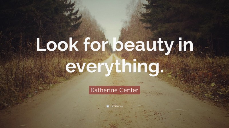 Katherine Center Quote: “Look for beauty in everything.”