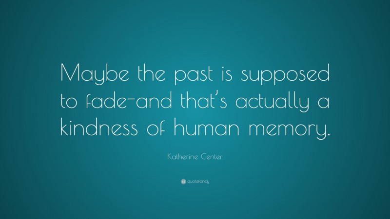 Katherine Center Quote: “Maybe the past is supposed to fade-and that’s actually a kindness of human memory.”