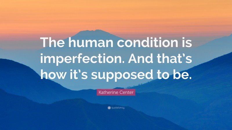 Katherine Center Quote: “The human condition is imperfection. And that’s how it’s supposed to be.”