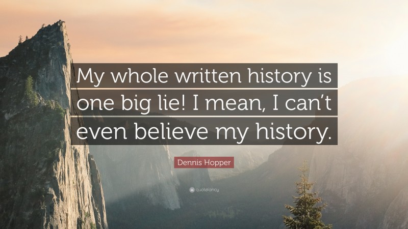 Dennis Hopper Quote: “My whole written history is one big lie! I mean, I can’t even believe my history.”