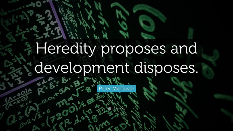 Peter Medawar Quote: “Heredity proposes and development disposes.”
