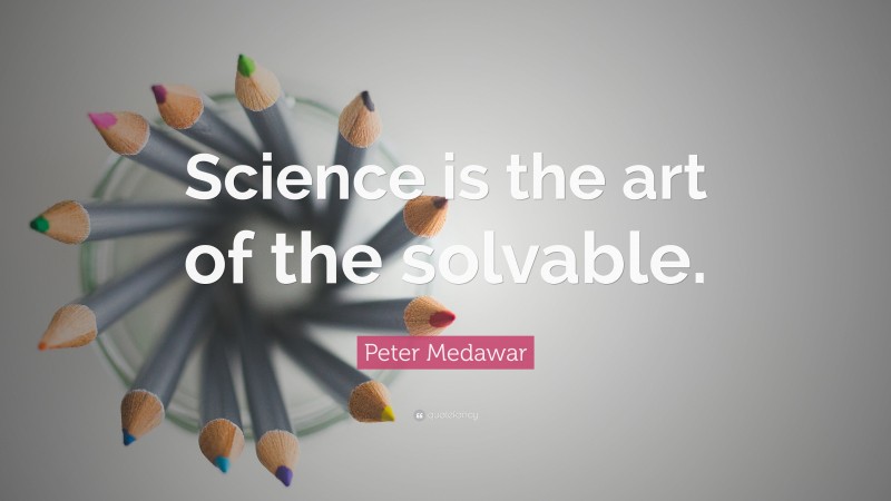 Peter Medawar Quote: “Science is the art of the solvable.”
