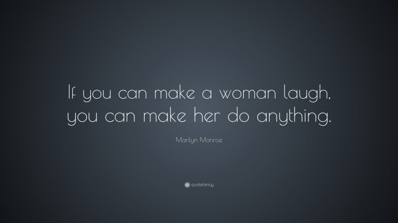 Marilyn Monroe Quote: “If you can make a woman laugh, you can make her do anything.”