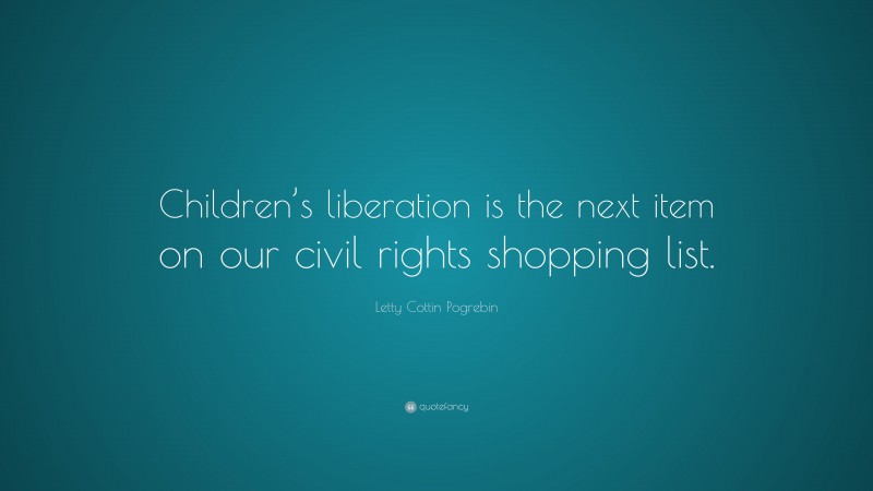 Letty Cottin Pogrebin Quote: “Children’s liberation is the next item on our civil rights shopping list.”