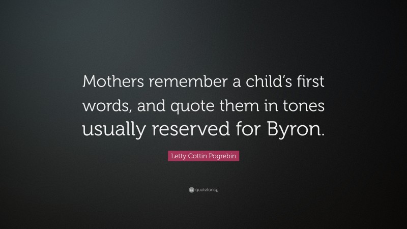 Letty Cottin Pogrebin Quote: “Mothers remember a child’s first words, and quote them in tones usually reserved for Byron.”