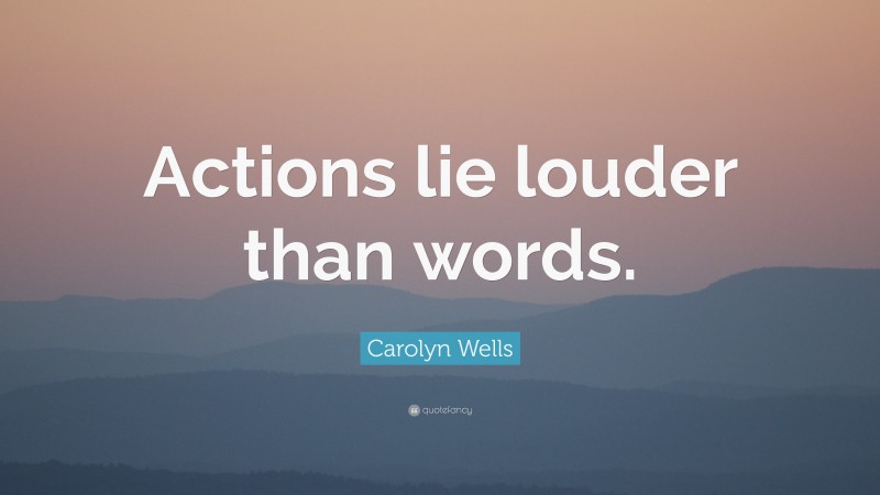 Carolyn Wells Quote: “Actions lie louder than words.”