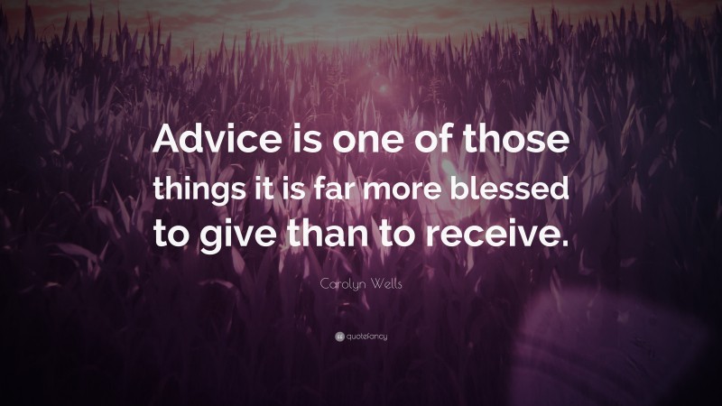 Carolyn Wells Quote: “Advice is one of those things it is far more blessed to give than to receive.”