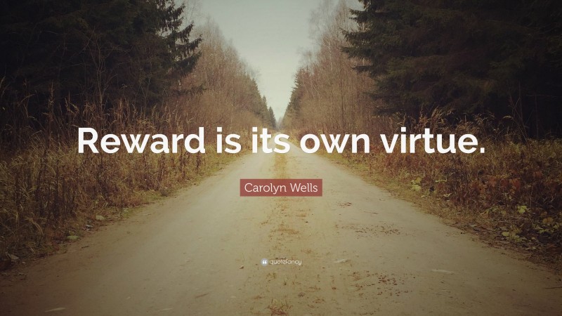 Carolyn Wells Quote: “Reward is its own virtue.”