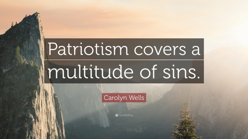 Carolyn Wells Quote: “Patriotism covers a multitude of sins.”