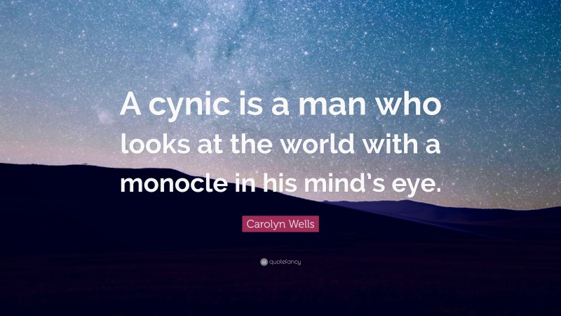 Carolyn Wells Quote: “A cynic is a man who looks at the world with a monocle in his mind’s eye.”