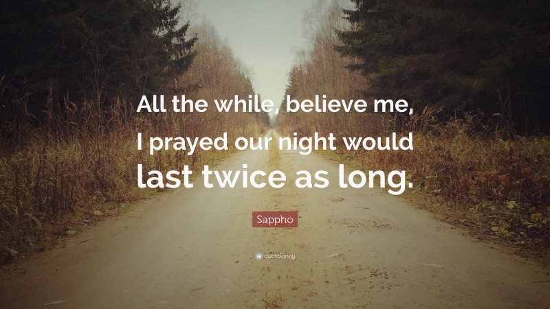 Sappho Quote: “All the while, believe me, I prayed our night would last twice as long.”