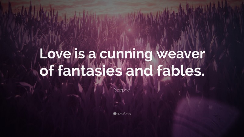 Sappho Quote: “Love is a cunning weaver of fantasies and fables.”