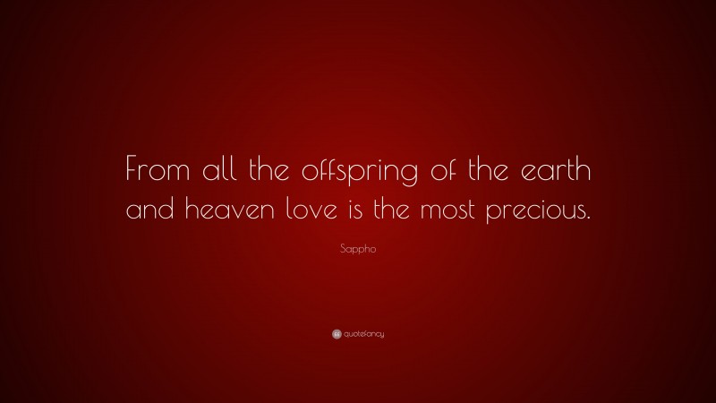 Sappho Quote: “From all the offspring of the earth and heaven love is the most precious.”