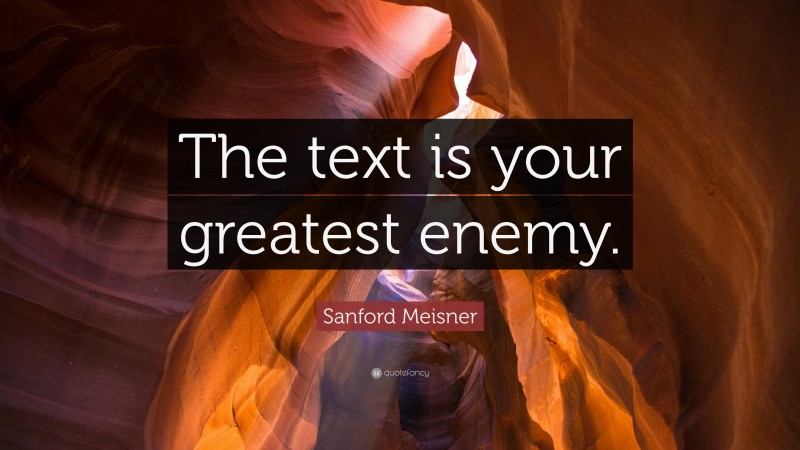 Sanford Meisner Quote: “The text is your greatest enemy.”