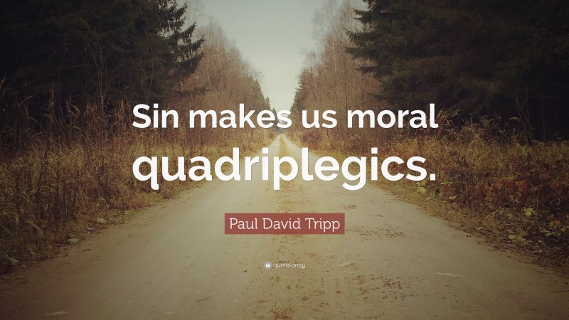 Paul David Tripp Quote: “Sin makes us moral quadriplegics.”