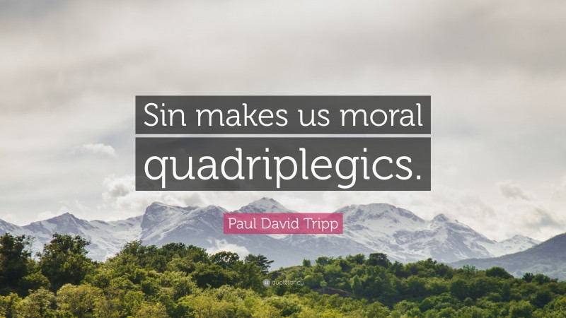 Paul David Tripp Quote: “Sin makes us moral quadriplegics.”