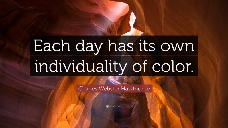 Charles Webster Hawthorne Quote: “Each day has its own individuality of color.”
