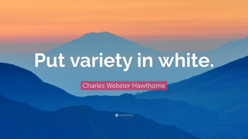 Charles Webster Hawthorne Quote: “Put variety in white.”