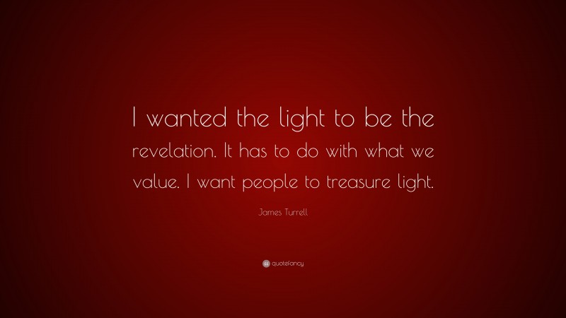 James Turrell Quote: “I wanted the light to be the revelation. It has to do with what we value. I want people to treasure light.”
