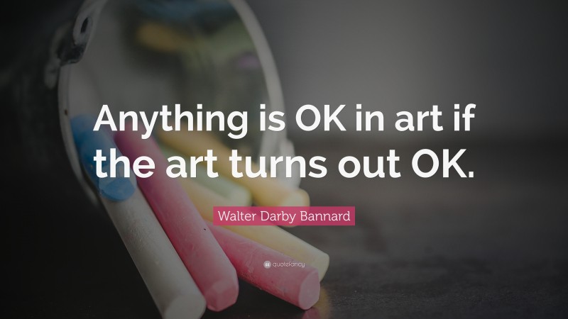 Walter Darby Bannard Quote: “Anything is OK in art if the art turns out OK.”