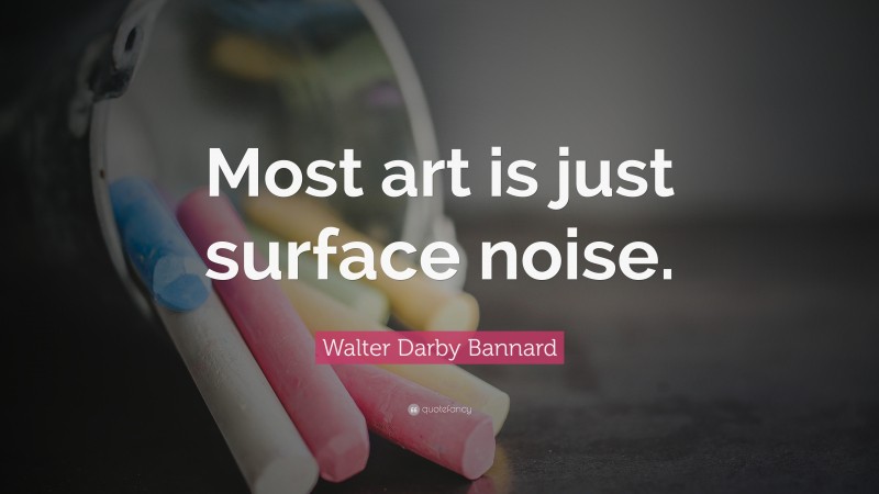 Walter Darby Bannard Quote: “Most art is just surface noise.”