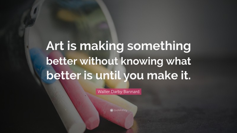 Walter Darby Bannard Quote: “Art is making something better without ...