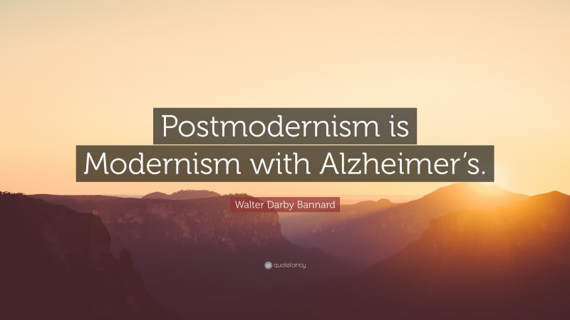 Walter Darby Bannard Quote: “Postmodernism is Modernism with Alzheimer’s.”