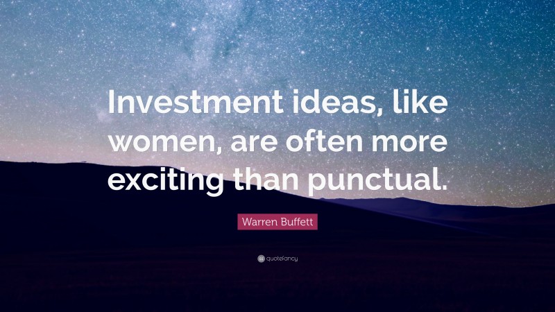 Warren Buffett Quote: “Investment ideas, like women, are often more exciting than punctual.”