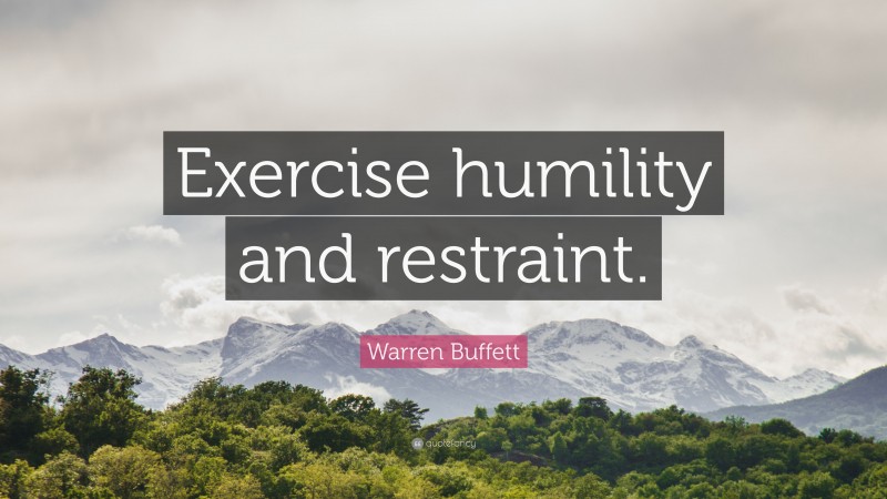 Warren Buffett Quote: “Exercise humility and restraint.”