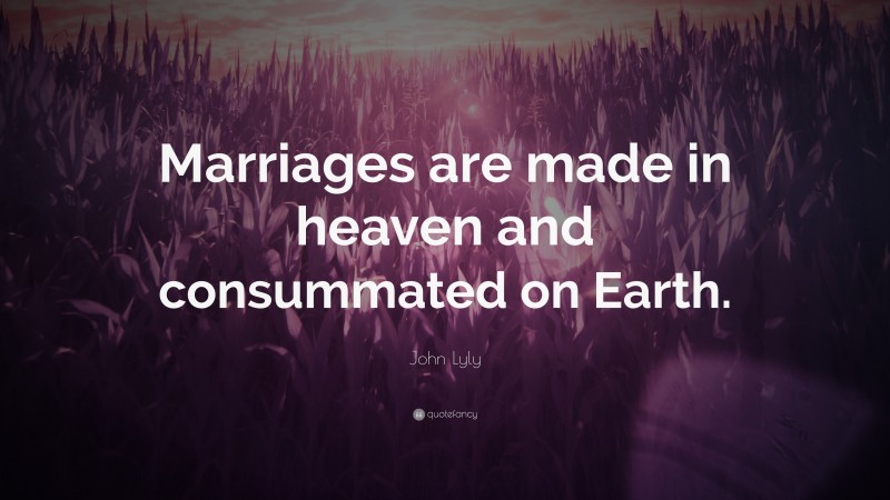 John Lyly Quote: “Marriages are made in heaven and consummated on Earth.”