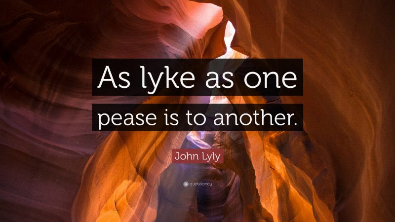 John Lyly Quote: “As lyke as one pease is to another.”